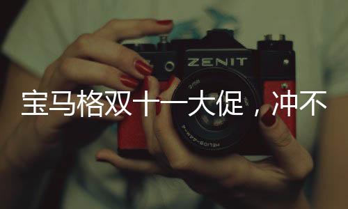 寶馬格雙十一大促,沖不沖?!
