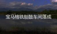 寶馬格銑刨鼓車間落成