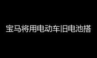 寶馬將用電動車舊電池搭建能源儲存系統
