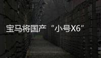寶馬將國產(chǎn)“小號(hào)X6” 26萬起售