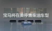 寶馬將在美停售柴油車型 發(fā)力PHEV