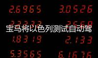 寶馬將以色列測(cè)試自動(dòng)駕駛 車隊(duì)數(shù)量增一半
