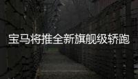寶馬將推全新旗艦級(jí)轎跑 衍生插電混動(dòng)車