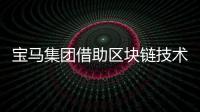 寶馬集團(tuán)借助區(qū)塊鏈技術(shù) 推進(jìn)供應(yīng)鏈數(shù)字化