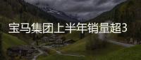 寶馬集團上半年銷量超35萬輛 同比增長16.8%