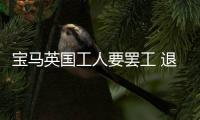 寶馬英國工人要罷工 退休金政策不合口味