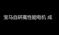 寶馬自研高性能電機 成就品牌首款千牛產品