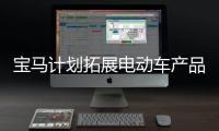 寶馬計劃拓展電動車產品線來挑戰特斯拉
