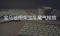 寶馬被指柴油車尾氣排放作弊 遭集體訴訟