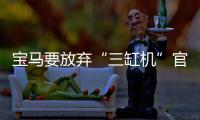 寶馬要放棄“三缸機”官方回應：沒這回事！