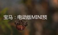 寶馬：電動(dòng)版MINI預(yù)計(jì)將在3年內(nèi)推出