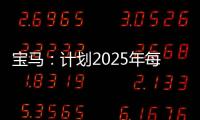 寶馬：計劃2025年每輛車生產成本降低25%
