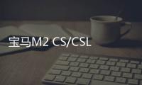 寶馬M2 CS/CSL諜照信息曝光 動力強勁