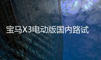 寶馬X3電動版國內路試 續航超400km/55萬起