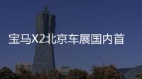 寶馬X2北京車展國內首發 定位跨界風格