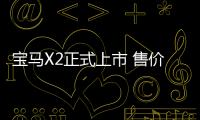 寶馬X2正式上市 售價28.98
