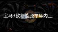 寶馬3款新能源車年內上市 續航大幅提升