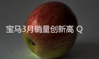 寶馬3月銷量創(chuàng)新高 Q1在華銷量不及奔馳
