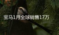 寶馬1月全球銷(xiāo)售17萬(wàn)輛 歐洲美洲均下跌