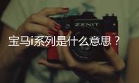 寶馬i系列是什么意思？