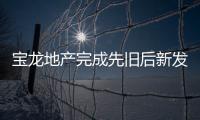 寶龍地產完成先舊后新發行1.466億股份事項 募資7.81億港元