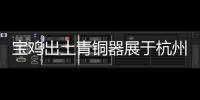 寶雞出土青銅器展于杭州啟幕銅禁等文物首次亮相