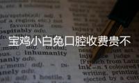 寶雞小白兔口腔收費(fèi)貴不？來(lái)看寶雞兔博士口腔價(jià)格表