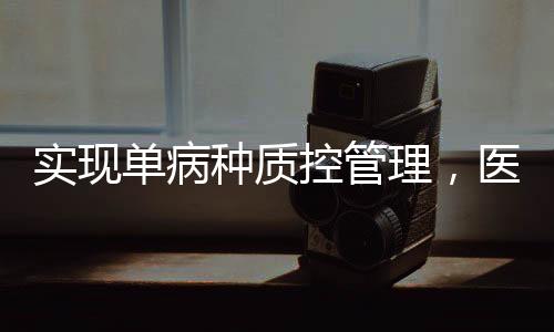 實現(xiàn)單病種質(zhì)控管理，醫(yī)院如何發(fā)力？