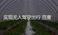 實現(xiàn)無人駕駛出行 百度Apollo新技術亮相