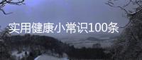 實(shí)用健康小常識(shí)100條包括健康超實(shí)用健康小知識(shí)的具體內(nèi)容
