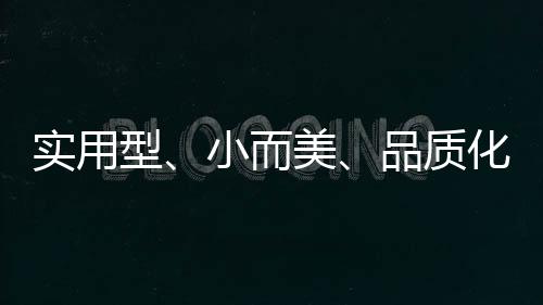 實用型、小而美、品質化……為每一個“小確幸”助力