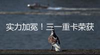 實力加冕！三一重卡榮獲“2023鉅輪獎·年度卓越新能源商用車企業”