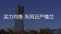 實力均衡 東風日產樓蘭競爭力分析
