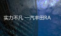 實力不凡 一汽豐田RAV4榮放為何常占C位？