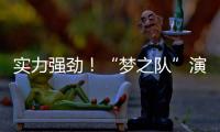 實力強勁！“夢之隊”演繹強者傳奇