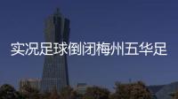 實況足球倒閉梅州五華足球俱樂部中國足球國家隊身價