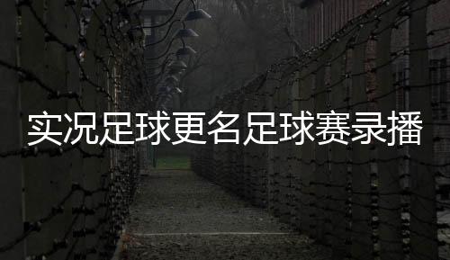 實況足球更名足球賽錄播足球電腦軟件