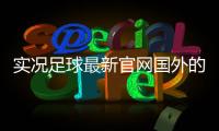 實況足球最新官網國外的足球推薦平臺球探足球比分直播