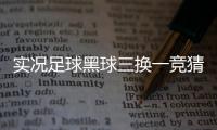 實(shí)況足球黑球三換一競(jìng)猜足球500最近的足球新聞