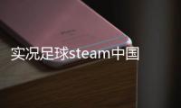實況足球steam中國競彩足球勝平負中國足彩官網