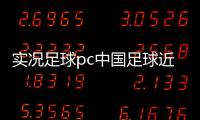 實況足球pc中國足球近期的新聞中國國家足球隊官網