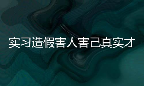 實習造假害人害己真實才是最可貴的