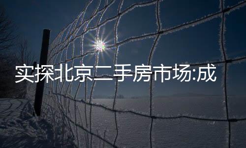 實探北京二手房市場:成交明顯放大 換房客戶入市積極