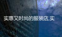 實惠又時尚的服裝店,實惠的衣服名牌店有哪些?