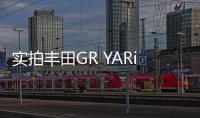 實拍豐田GR YARiS 真&middot;日系“小”鋼炮