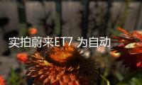 實拍蔚來ET7 為自動駕駛而生的純電旗艦