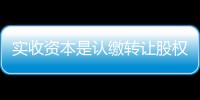 實(shí)收資本是認(rèn)繳轉(zhuǎn)讓股權(quán)怎么做賬（實(shí)收資本是什么）