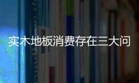 實木地板消費存在三大問題