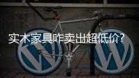 實木家具咋賣出超低價?