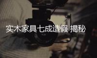 實(shí)木家具七成造假 揭秘家具市場令人瞠目黑幕